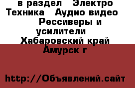  в раздел : Электро-Техника » Аудио-видео »  » Рессиверы и усилители . Хабаровский край,Амурск г.